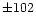 $\pm102$