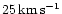 $25 \, \rm {km\,s^{-1}}$
