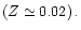 $\left( Z \simeq 0.02 \right).$