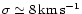 $\sigma \simeq 8\,\rm {km\,s^{-1}}$