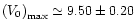 $\left(V_{0}\right)_{\rm {max}}\simeq9.50\pm0.20$