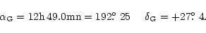 \begin{displaymath}\alpha_{\rm {G}}=12\rm {h}\,49.0\rm {mn}=192\hbox{$.\!\!^\circ$ }25\:\:\:\:\:\: \delta_{\rm {G}}=+ 27\hbox{$.\!\!^\circ$ }4.
\end{displaymath}