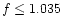 $f\le 1.035$