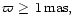 $\varpi \ge\, 1\, \rm {mas},$