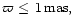 $\varpi \le \, 1\, \rm {mas},$