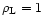 $\rho_{\rm L}=1$