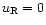 $u_{\rm R}=0$