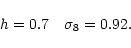 \begin{displaymath}h=0.7 ~~~ \sigma_8 = 0.92.
\end{displaymath}