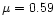 $\mu = 0.59$
