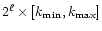 $2^\ell \times \left[ k_{\rm min}, k_{\rm max}
\right]$