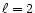 $\ell=2$