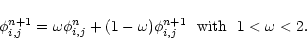 \begin{displaymath}\phi^{n+1}_{i,j} = \omega \phi^{n}_{i,j} + (1-\omega) \phi^{n+1}_{i,j}
~~{\rm with}~~1<\omega<2.
\end{displaymath}