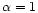 $\alpha=1$