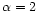 $\alpha=2$