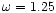 $\omega=1.25$