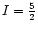 $I = \frac{5}{2}$