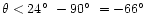 $\theta< 24\hbox{$^\circ$ }-
90\hbox{$^\circ$ }= - 66\hbox{$^\circ$ }$