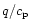 $q/c_{\rm p}$