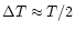 $\Delta T \approx T/2$