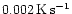 $0.002\rm\,K\rm\, s^{-1}$