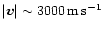 $\vert{\vec v}\vert\sim3000\rm\, m\rm\, s^{-1}$