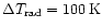 $\Delta T_{\rm rad}=100\rm\,K$