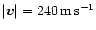 $\vert{\vec v}\vert = 240\rm\, m\rm\, s^{-1}$