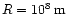 $R=10^8\rm\, m$