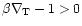 $\beta\nabla_{\rm T}-1>0$
