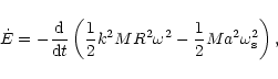 \begin{displaymath}\dot{E}=-{{\rm d}\over {\rm d}t}\left({1\over 2}k^2 MR^2\omega^2
-{1\over 2}M a^2\omega_{\rm s}^2 \right),
\end{displaymath}