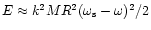 $E\approx k^2 MR^2
(\omega_{\rm s}-\omega)^2/2$