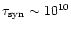 $\tau_{\rm syn}\sim 10^{10}$