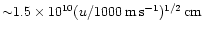 ${\sim}1.5\times10^{10}
(u/1000\rm\, m\rm\, s^{-1})^{1/2} \rm\,cm$