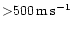 ${>}500\rm\, m\rm\, s^{-1}$