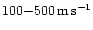 $100{-}500\rm\,m\,s^{-1}$