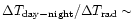 $\Delta T_{\rm day-night}/\Delta T_{\rm rad}\sim$