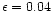 $\epsilon=0.04$