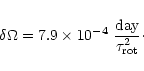 \begin{displaymath}\delta \Omega= 7.9 \times 10^{-4} \ {{\rm day}\over \tau_{\rm rot}^2}\cdot
\end{displaymath}