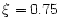 $\xi =0.75$