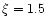 $\xi =1.5$