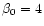 $\beta _0=4$