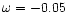 ${\omega }=-0.05$