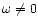 ${\omega}\ne 0$