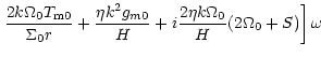 $\displaystyle \left.{2k\Omega_{0}{T_{\rm m0}}\over {\Sigma_{0}r}}
+{\frac {\eta k^2 g_{m0}}{H}}
+i{\frac {2\eta k\Omega_0}{H}}(2\Omega_0
+S)\right]\omega$