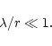\begin{displaymath}\lambda/r\ll 1.
\end{displaymath}