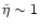 $\tilde\eta\sim 1$