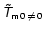 ${\mathsfsl{\tilde T}}_{\mathsf{m0 \,\ne\, 0}}$