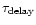 $\tau_{\rm delay}$