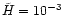$\tilde
H=10^{-3}$