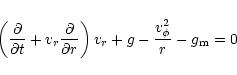 \begin{displaymath}\left({\partial\over {\partial t}}+{v_r}{\partial\over {\partial r}}\right)
v_{r}+g-{{v_{\phi}^2}\over r}-g_{\rm m}=0
\end{displaymath}